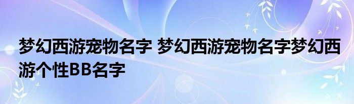 梦幻西游宠物名字 梦幻西游宠物名字梦幻西游个性BB名字
