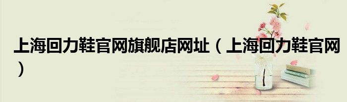 上海回力鞋官网旗舰店网址（上海回力鞋官网）