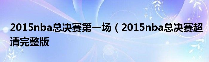 2015nba总决赛第一场（2015nba总决赛超清完整版