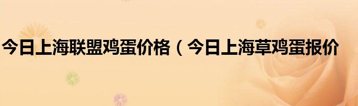 今日上海联盟鸡蛋价格（今日上海草鸡蛋报价