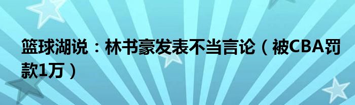 篮球湖说：林书豪发表不当言论（被CBA罚款1万）