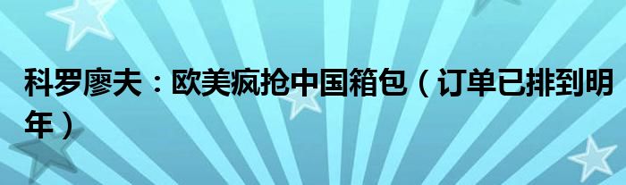 科罗廖夫：欧美疯抢中国箱包（订单已排到明年）