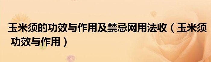 玉米须的功效与作用及禁忌网用法收（玉米须 功效与作用）