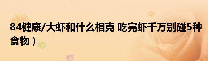 84健康/大虾和什么相克 吃完虾千万别碰5种食物）