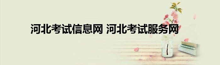 河北考试信息网 河北考试服务网
