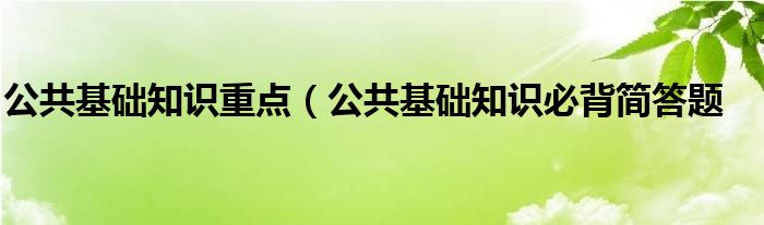 公共基础知识重点（公共基础知识必背简答题