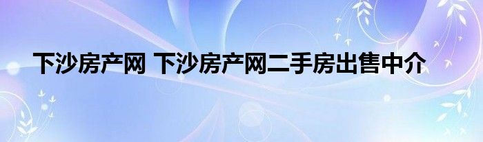 下沙房产网 下沙房产网二手房出售中介