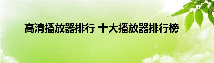 高清播放器排行 十大播放器排行榜