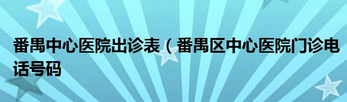 番禺中心医院出诊表（番禺区中心医院门诊电话号码