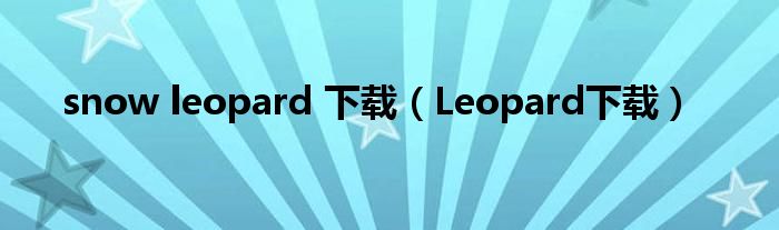 snow leopard 下载（Leopard下载）