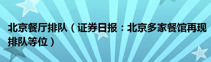 北京餐厅排队（证券日报：北京多家餐馆再现排队等位）
