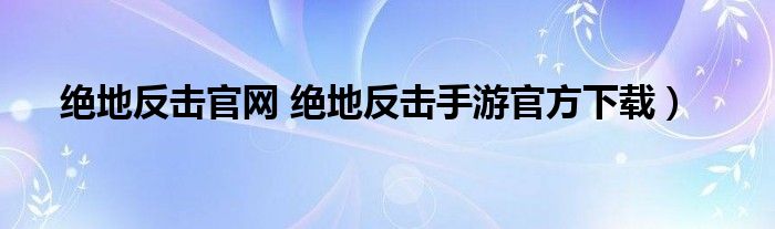 绝地反击官网 绝地反击手游官方下载）