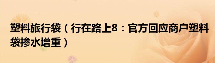 塑料旅行袋（行在路上8：官方回应商户塑料袋掺水增重）