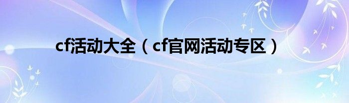 cf活动大全（cf官网活动专区）