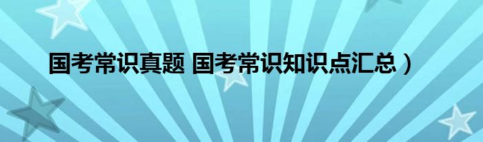 国考常识真题 国考常识知识点汇总）