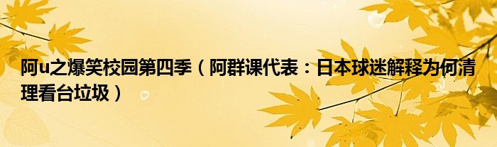 阿u之爆笑校园第四季（阿群课代表：日本球迷解释为何清理看台垃圾）