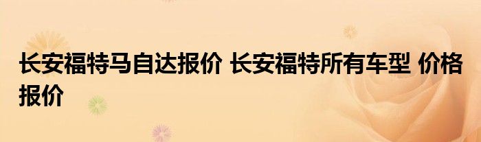 长安福特马自达报价 长安福特所有车型 价格 报价