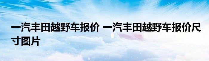 一汽丰田越野车报价 一汽丰田越野车报价尺寸图片