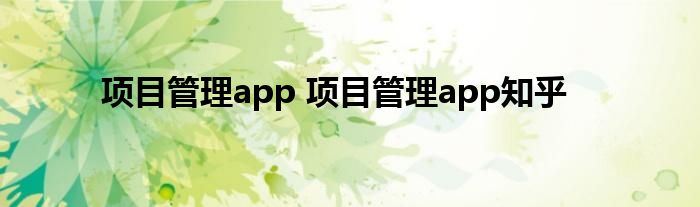 项目管理app 项目管理app知乎