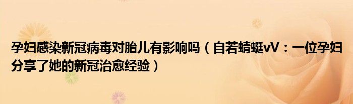 孕妇感染新冠病毒对胎儿有影响吗（自若蜻蜓vV：一位孕妇分享了她的新冠治愈经验）