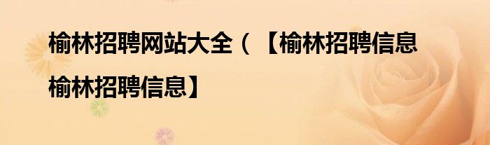 榆林招聘网站大全（【榆林招聘信息|榆林招聘信息】