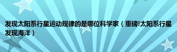 发现太阳系行星运动规律的是哪位科学家（重磅!太阳系行星发现海洋）