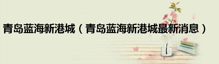 青岛蓝海新港城（青岛蓝海新港城最新消息）