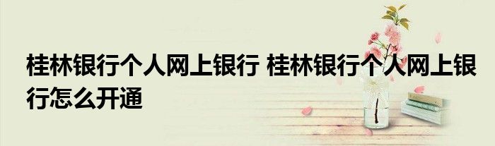 桂林银行个人网上银行 桂林银行个人网上银行怎么开通