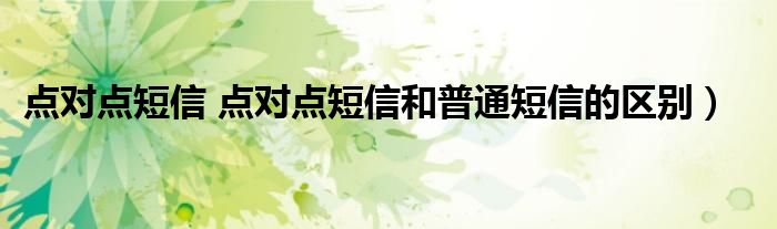 点对点短信 点对点短信和普通短信的区别）