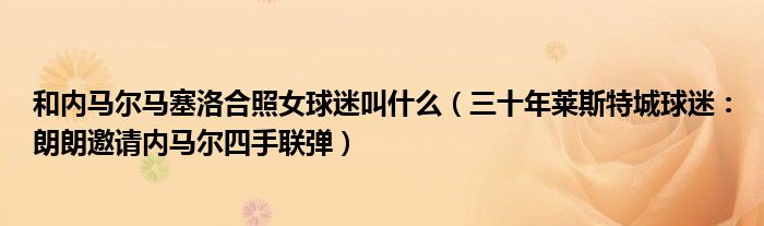 和内马尔马塞洛合照女球迷叫什么（三十年莱斯特城球迷：朗朗邀请内马尔四手联弹）