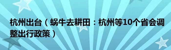 杭州出台（蜗牛去耕田：杭州等10个省会调整出行政策）