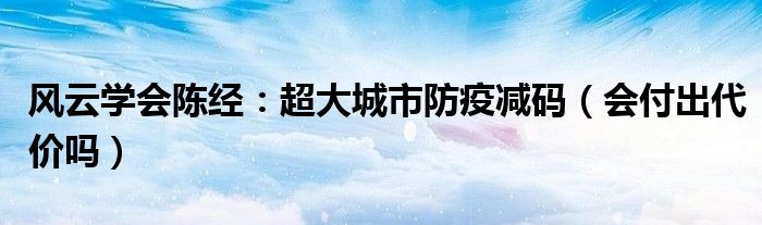 风云学会陈经：超大城市防疫减码（会付出代价吗）