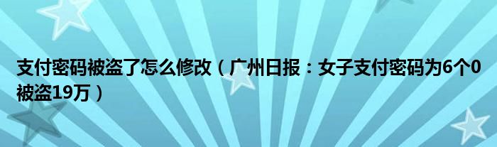 支付密码被盗了怎么修改（广州日报：女子支付密码为6个0被盗19万）