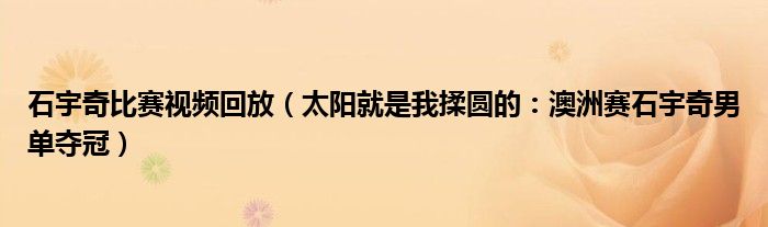 石宇奇比赛视频回放（太阳就是我揉圆的：澳洲赛石宇奇男单夺冠）
