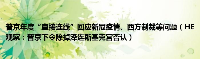 普京年度“直接连线”回应新冠疫情、西方制裁等问题（HE观察：普京下令除掉泽连斯基克宫否认）