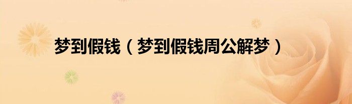 梦到假钱（梦到假钱周公解梦）
