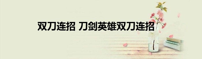 双刀连招 刀剑英雄双刀连招
