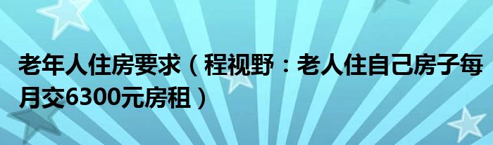 老年人住房要求（程视野：老人住自己房子每月交6300元房租）