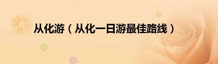从化游（从化一日游最佳路线）