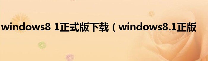 windows8 1正式版下载（windows8.1正版