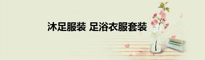 沐足服装 足浴衣服套装