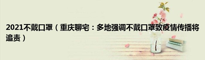 2021不戴口罩（重庆聊宅：多地强调不戴口罩致疫情传播将追责）