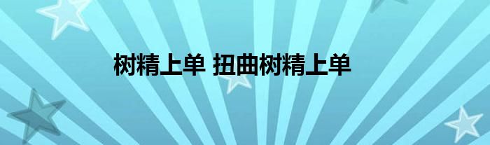 树精上单 扭曲树精上单