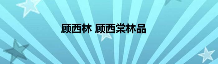 顾西林 顾西棠林品