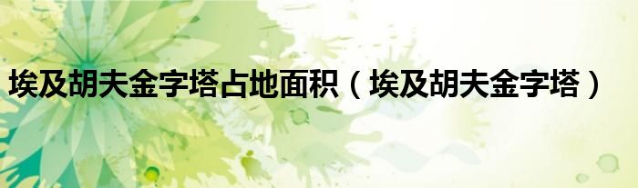 埃及胡夫金字塔占地面积（埃及胡夫金字塔）