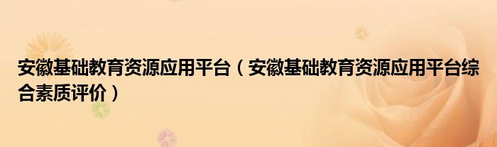 安徽基础教育资源应用平台（安徽基础教育资源应用平台综合素质评价）