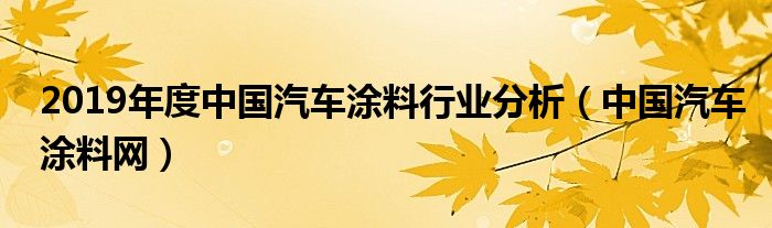 2019年度中国汽车涂料行业分析（中国汽车涂料网）