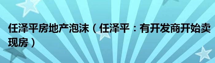 任泽平房地产泡沫（任泽平：有开发商开始卖现房）