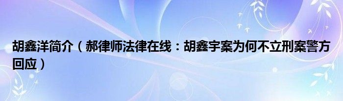 胡鑫洋简介（郝律师法律在线：胡鑫宇案为何不立刑案警方回应）