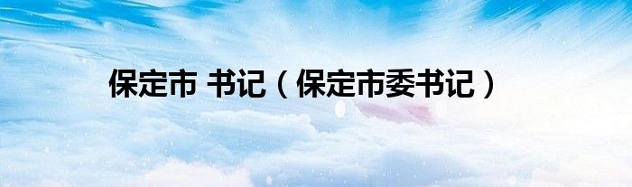 保定市 书记（保定市委书记）
